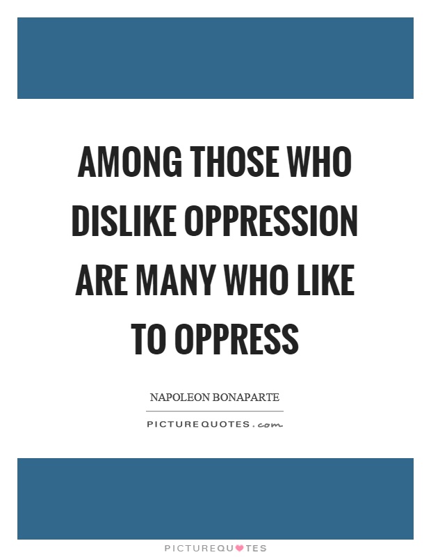 Among those who dislike oppression are many who like to oppress Picture Quote #1