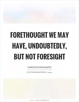 Forethought we may have, undoubtedly, but not foresight Picture Quote #1