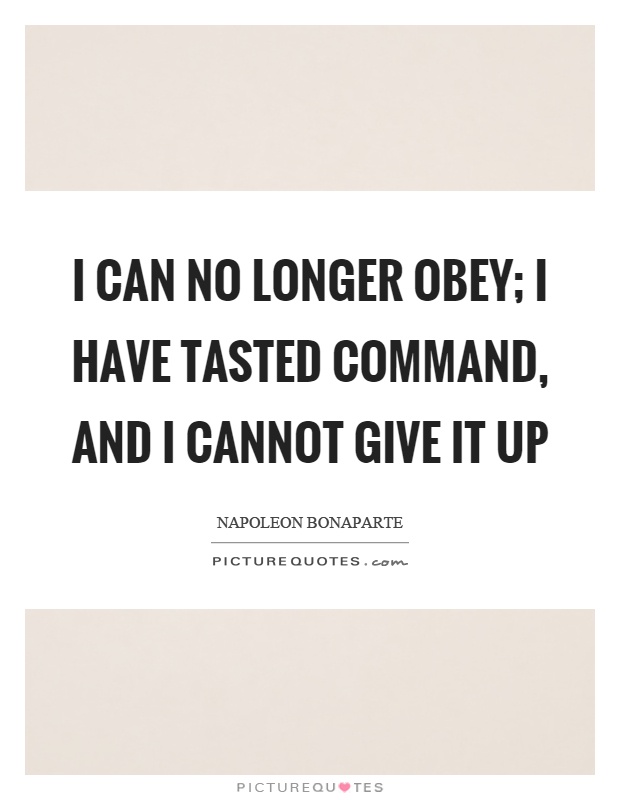 I can no longer obey; I have tasted command, and I cannot give it up Picture Quote #1