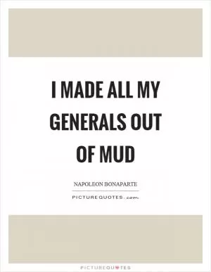 I made all my generals out of mud Picture Quote #1