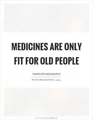 Medicines are only fit for old people Picture Quote #1