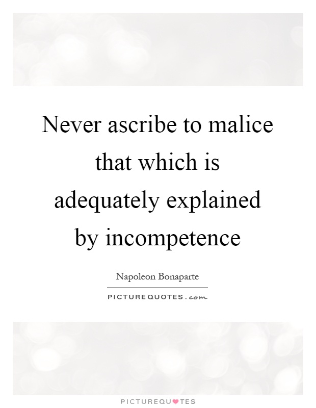 Never ascribe to malice that which is adequately explained by incompetence Picture Quote #1