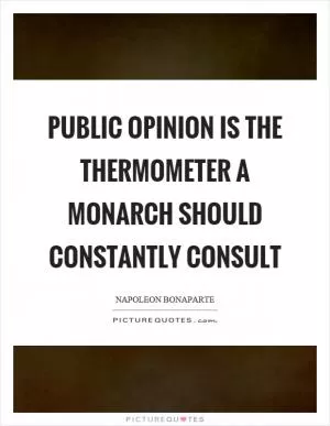 Public opinion is the thermometer a monarch should constantly consult Picture Quote #1