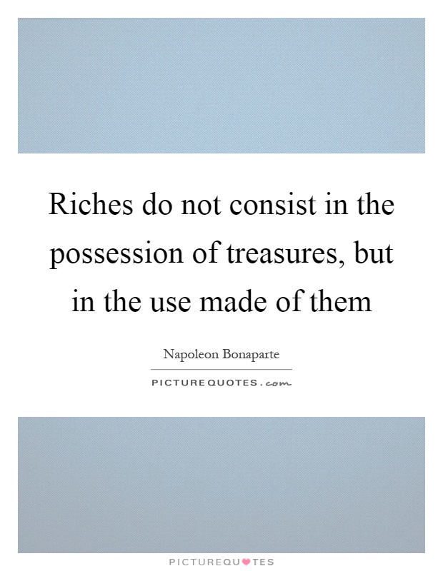 Riches do not consist in the possession of treasures, but in the use made of them Picture Quote #1