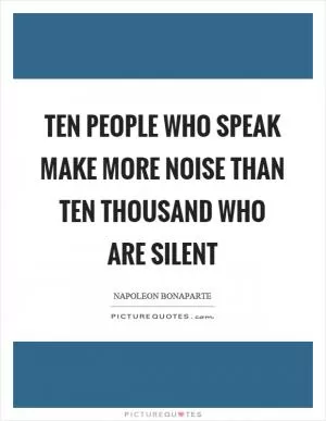 Ten people who speak make more noise than ten thousand who are silent Picture Quote #1