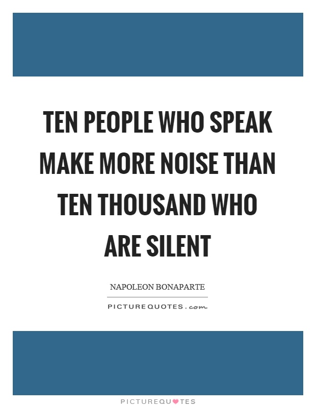 Ten people who speak make more noise than ten thousand who are silent Picture Quote #1