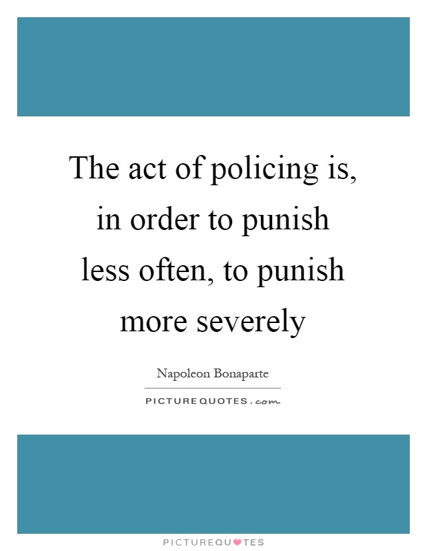 The act of policing is, in order to punish less often, to punish more severely Picture Quote #1