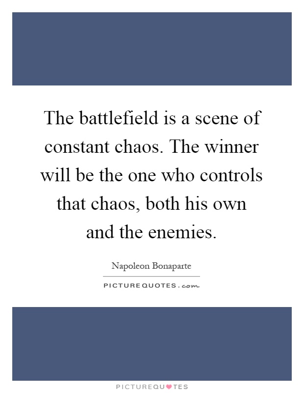The battlefield is a scene of constant chaos. The winner will be the one who controls that chaos, both his own and the enemies Picture Quote #1