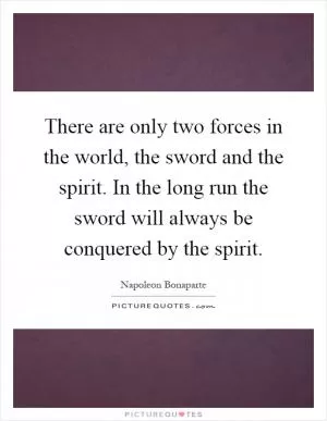 There are only two forces in the world, the sword and the spirit. In the long run the sword will always be conquered by the spirit Picture Quote #1
