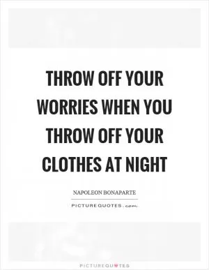 Throw off your worries when you throw off your clothes at night Picture Quote #1