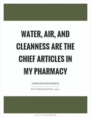 Water, air, and cleanness are the chief articles in my pharmacy Picture Quote #1