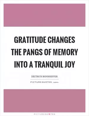 Gratitude changes the pangs of memory into a tranquil joy Picture Quote #1