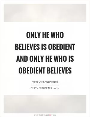 Only he who believes is obedient and only he who is obedient believes Picture Quote #1