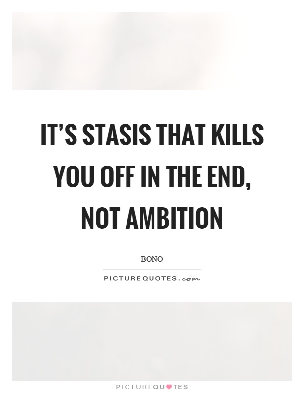 It's stasis that kills you off in the end, not ambition Picture Quote #1