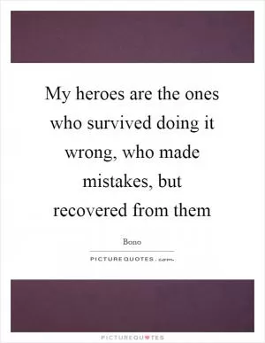 My heroes are the ones who survived doing it wrong, who made mistakes, but recovered from them Picture Quote #1