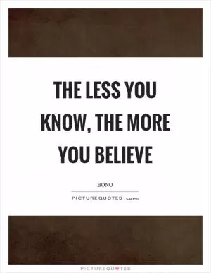 The less you know, the more you believe Picture Quote #1