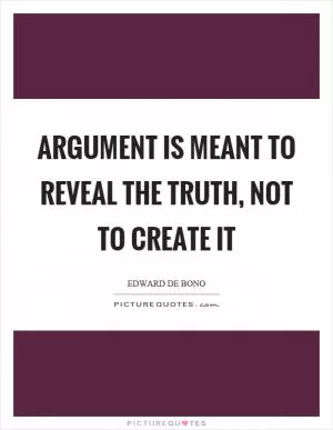 Argument is meant to reveal the truth, not to create it Picture Quote #1