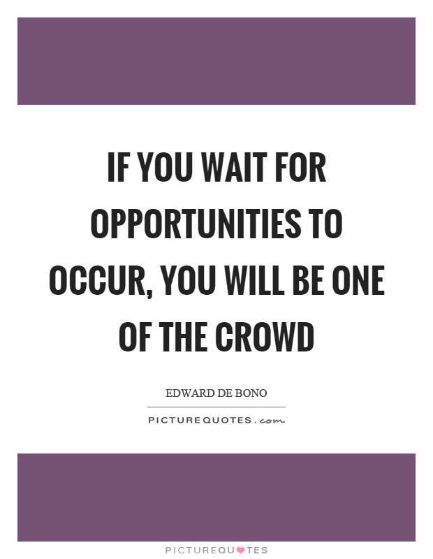 If you wait for opportunities to occur, you will be one of the crowd Picture Quote #1
