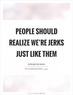 People should realize we’re jerks just like them Picture Quote #1