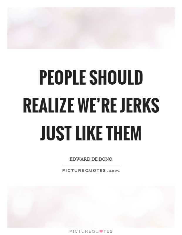 People should realize we're jerks just like them Picture Quote #1