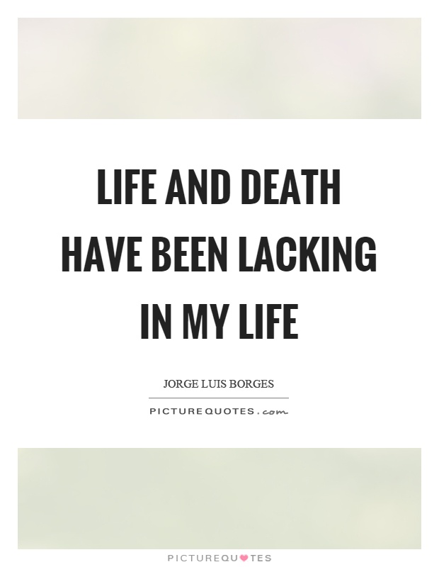 Life and death have been lacking in my life Picture Quote #1