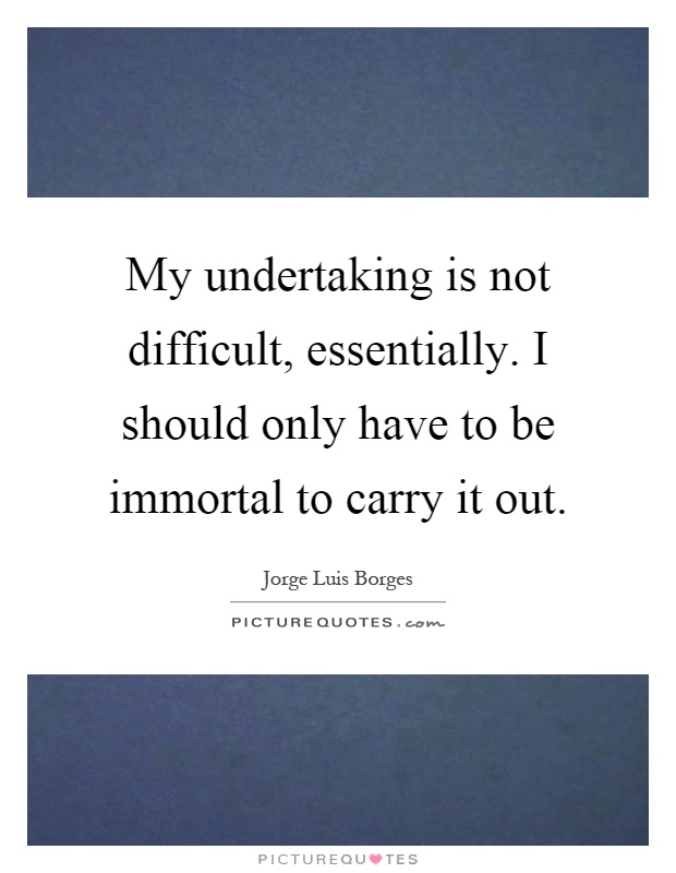 My undertaking is not difficult, essentially. I should only have to be immortal to carry it out Picture Quote #1