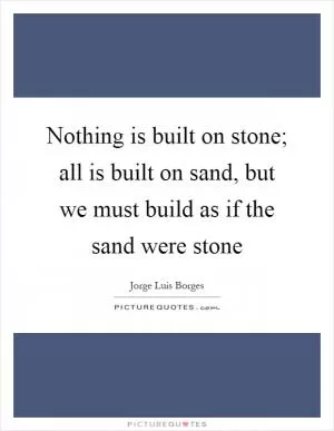Nothing is built on stone; all is built on sand, but we must build as if the sand were stone Picture Quote #1