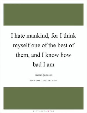 I hate mankind, for I think myself one of the best of them, and I know how bad I am Picture Quote #1