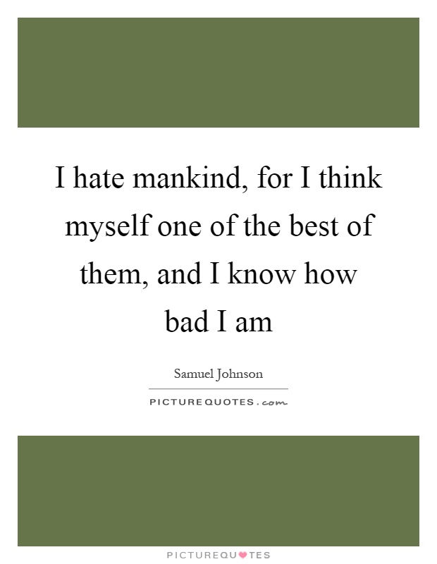 I hate mankind, for I think myself one of the best of them, and I know how bad I am Picture Quote #1