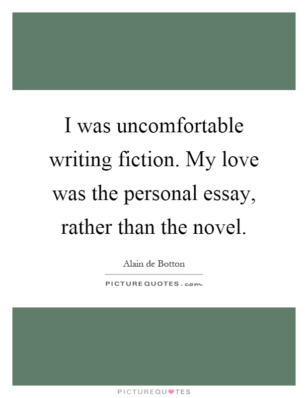 I was uncomfortable writing fiction. My love was the personal essay, rather than the novel Picture Quote #1