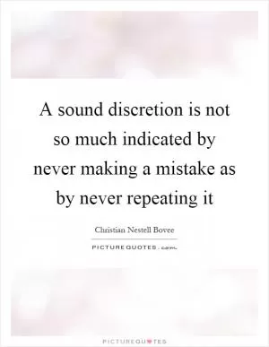 A sound discretion is not so much indicated by never making a mistake as by never repeating it Picture Quote #1