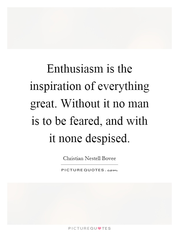 Enthusiasm is the inspiration of everything great. Without it no man is to be feared, and with it none despised Picture Quote #1