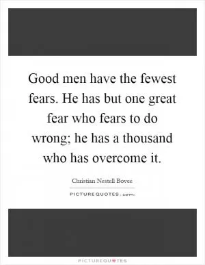 Good men have the fewest fears. He has but one great fear who fears to do wrong; he has a thousand who has overcome it Picture Quote #1