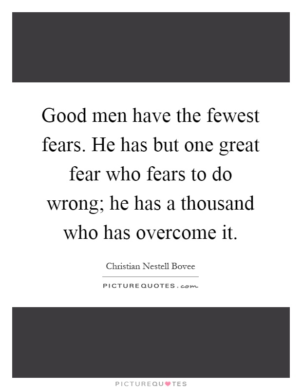 Good men have the fewest fears. He has but one great fear who fears to do wrong; he has a thousand who has overcome it Picture Quote #1