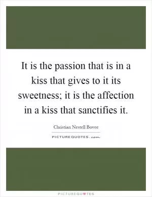 It is the passion that is in a kiss that gives to it its sweetness; it is the affection in a kiss that sanctifies it Picture Quote #1