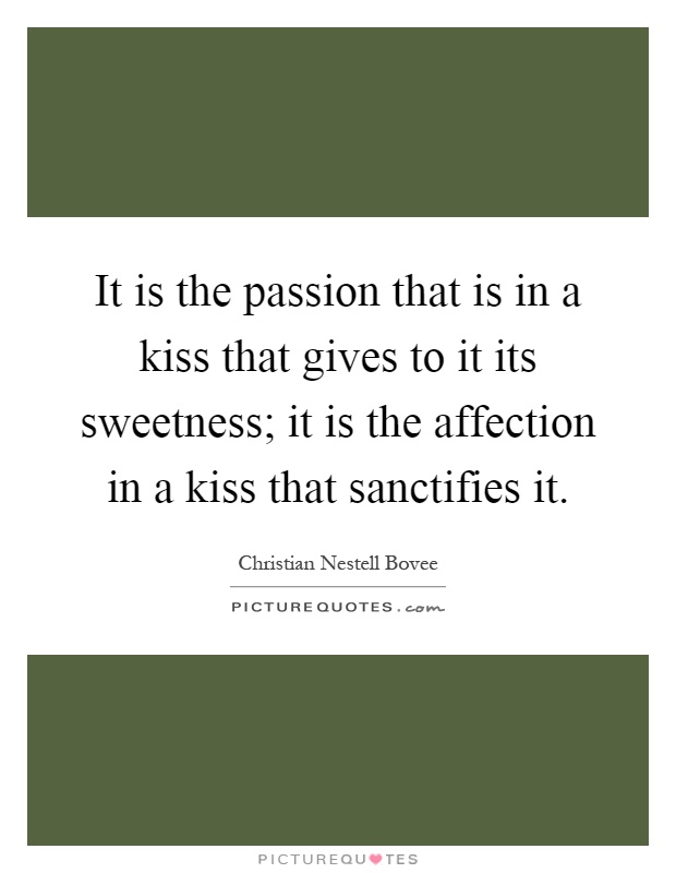 It is the passion that is in a kiss that gives to it its sweetness; it is the affection in a kiss that sanctifies it Picture Quote #1
