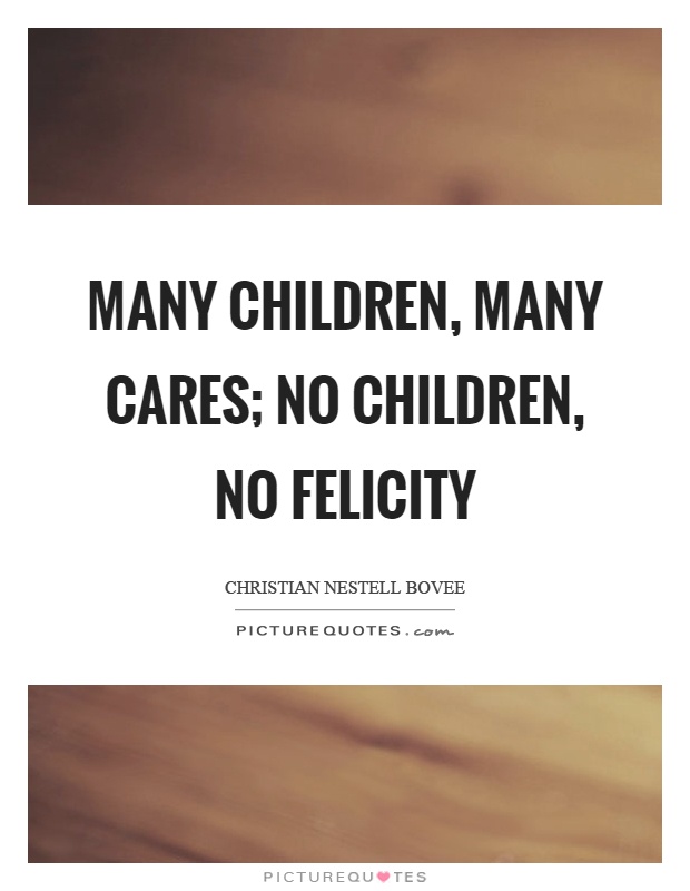 Many children, many cares; no children, no felicity Picture Quote #1