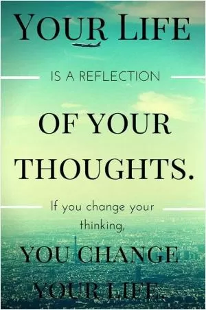 Your life is a reflection of your thoughts. If you change your thinking, you change your life Picture Quote #1