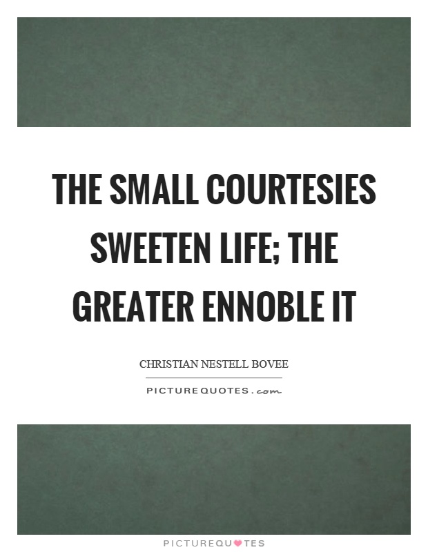 The small courtesies sweeten life; the greater ennoble it Picture Quote #1