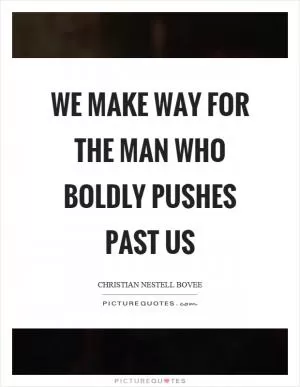 We make way for the man who boldly pushes past us Picture Quote #1