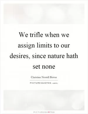 We trifle when we assign limits to our desires, since nature hath set none Picture Quote #1
