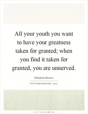 All your youth you want to have your greatness taken for granted; when you find it taken for granted, you are unnerved Picture Quote #1