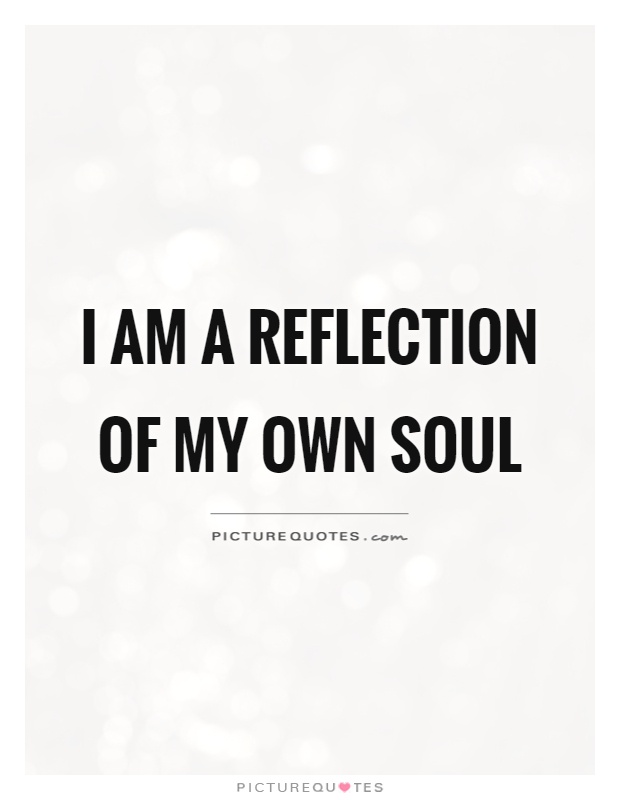 I am a reflection of my own soul Picture Quote #1