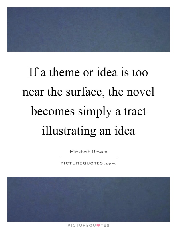 If a theme or idea is too near the surface, the novel becomes simply a tract illustrating an idea Picture Quote #1