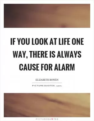 If you look at life one way, there is always cause for alarm Picture Quote #1