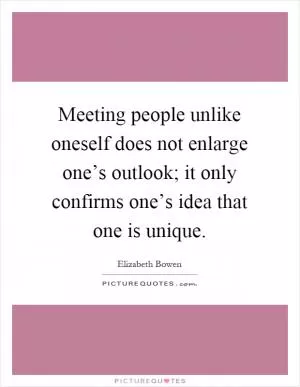 Meeting people unlike oneself does not enlarge one’s outlook; it only confirms one’s idea that one is unique Picture Quote #1