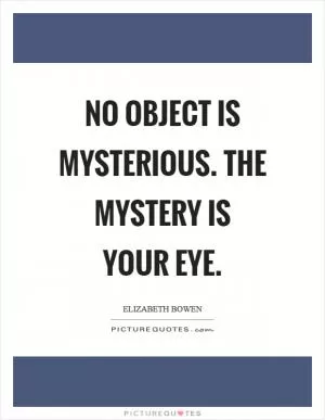 No object is mysterious. The mystery is your eye Picture Quote #1