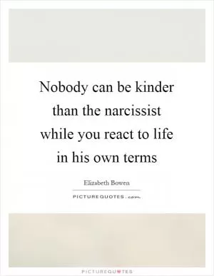 Nobody can be kinder than the narcissist while you react to life in his own terms Picture Quote #1