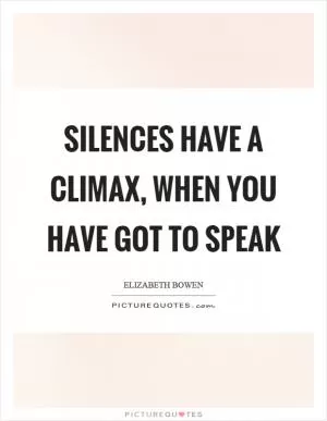 Silences have a climax, when you have got to speak Picture Quote #1