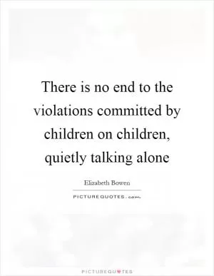 There is no end to the violations committed by children on children, quietly talking alone Picture Quote #1